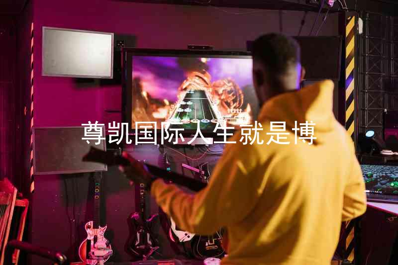 尊凯国际人生就是博